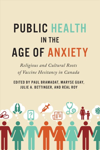 Public health in the age of anxiety : religious and cultural roots of vaccine hesitancy in Canada / edited by Paul Bramadat, Maryse Guay, Julie A. Bettinger, and Réal Roy.