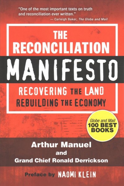 The reconciliation manifesto : recovering the land, rebuilding the economy / Arthur Manuel and Grand Chief Ronald Derrickson ; preface by Naomi Klein.