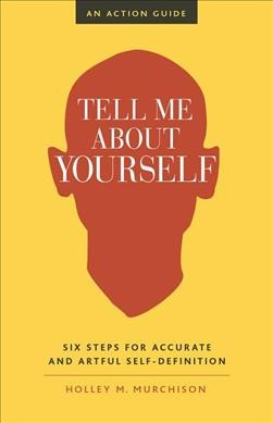 Tell me about yourself : six steps for accurate and artful self-definition : an action guide / by Holley M. Murchison.