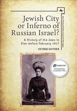 Jewish city or inferno of Russian Israel? : a history of the Jews in Kiev before February 1917 / Victoria Khiterer.