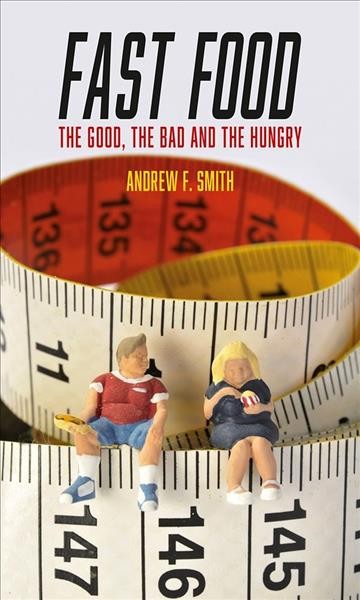Fast food : the good, the bad and the hungry / Andrew F. Smith.