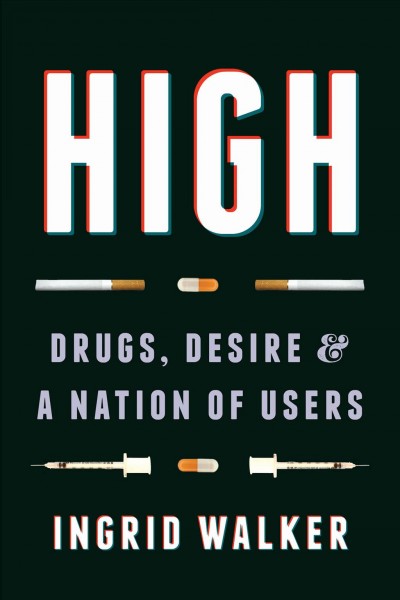 High : drugs, desire, and a nation of users / Ingrid Walker.