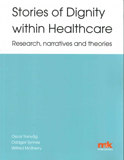 Stories of dignity within healthcare : research, narratives, and theories / edited by Oscar Tranvåg, Oddgeir Synnes and Wilfred McSherry.