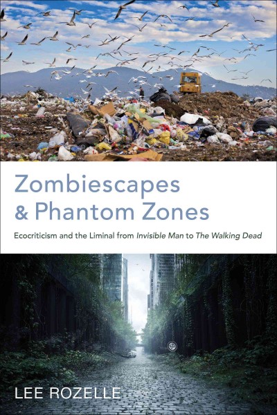 Zombiescapes and phantom zones : ecocriticism and the liminal from Invisible Man to The Walking Dead / Lee Rozelle.