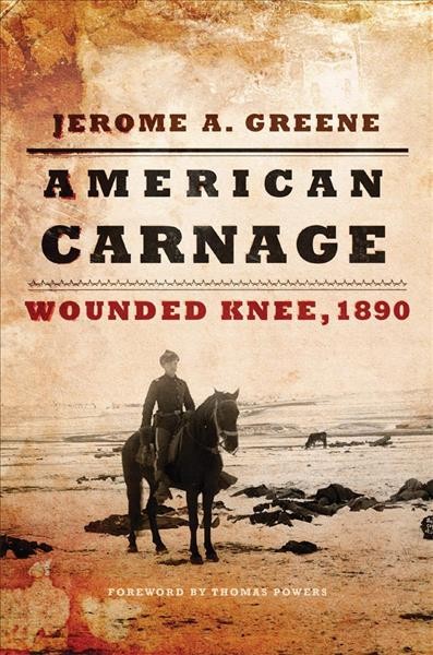 American carnage : Wounded Knee, 1890 / Jerome A. Greene ; foreword by Thomas Powers.