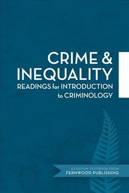 Crime & inequality : readings for introduction to criminology : a custom textbook from Fernwood Publishing / edited by Dawn Anderson, Gillian Balfour, Elizabeth Comack, Sandra Rollings-Magnusson and Bernard Schissel ; compiled for Walid Chahal.