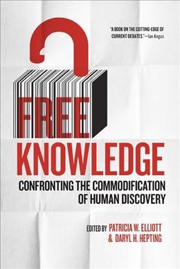 Free knowledge : confronting the commodification of human discovery / edited by Patricia W. Elliott & Daryl H. Hepting.