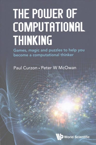 The power of computational thinking : games, magic and puzzles to help you become a computational thinker / Paul Curzon, Peter W. McOwan.