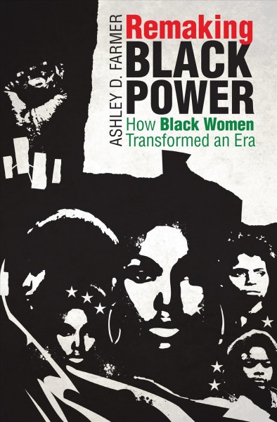 Remaking black power : how black women transformed an era / Ashley D. Farmer.