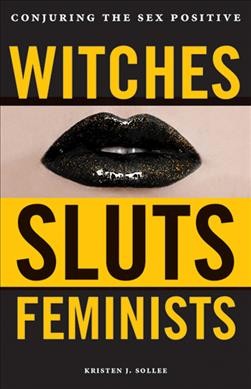 Witches, sluts, feminists : conjuring the sex positive / Kristen J. Sollée ; illustrations by Coz Conover.