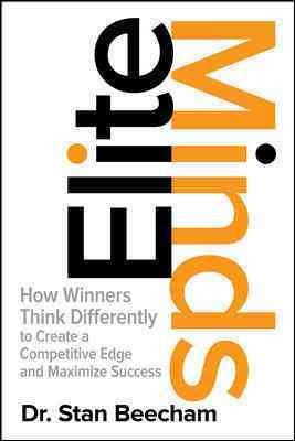 Elite minds: how winners think differently to create a competitive edge and maximize success / Dr. Stan Beecham.