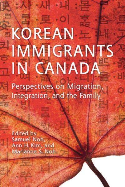 Korean immigrants in Canada : perspectives on migration, integration, and the family / edited by Samuel Noh, Ann H. Kim, and Marianne S. Noh.