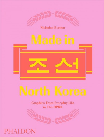 Made in North Korea : Graphics from Everyday Life in the DPRK / Nicholas Bonner.