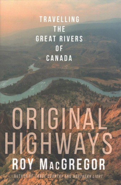 Original highways : travelling the great rivers of Canada / Roy MacGregor.