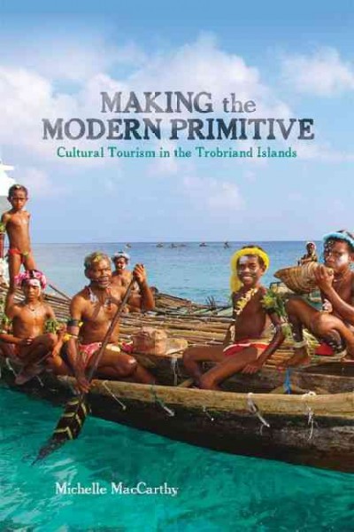 Making the modern primitive : cultural tourism in the Trobriand Islands / Michelle MacCarthy.