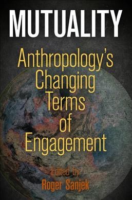Mutuality : anthropology's changing terms of engagement / edited by Roger Sanjek.