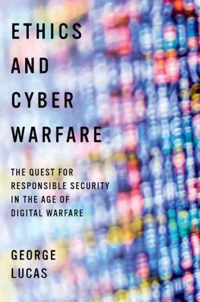 Ethics and cyber warfare : the quest for responsible security in the age of digital warfare / George Lucas.