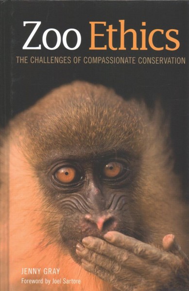 Zoo ethics : the challenges of compassionate conservation / Jenny Gray ; foreword by Joel Sartore.