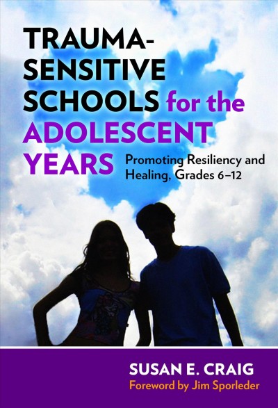 Trauma-sensitive schools for the adolescent years : promoting resiliency and healing, grades 6-12 / Susan E. Craig ; foreword by Jim Sporleder.