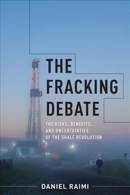 The Fracking Debate : the risks, benefits, and uncertainties of the shale revolution. / Daniel Raimi.