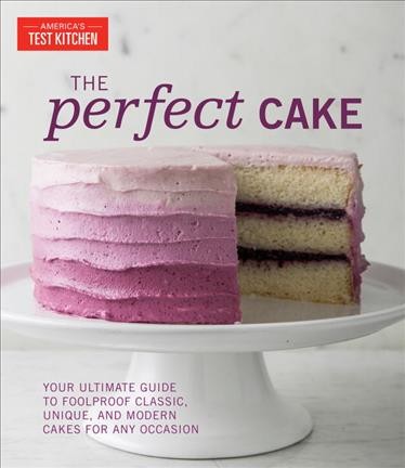 The perfect cake : your ultimate guide to classic, modern, and whimsical cakes / the editors at America's Test Kitchen.