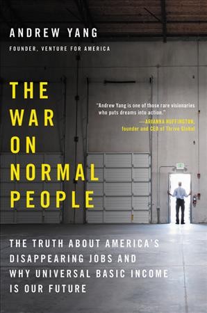 The war on normal people : the truth about America's disappearing jobs and why universal basic income is our future / Andrew Yang.