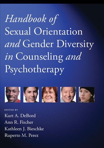 Handbook of sexual orientation and gender diversity in counseling and psychotherapy / edited by Kurt A. DeBord, Ann R. Fischer, Kathleen J. Bieschke, and Ruperto M. Perez.