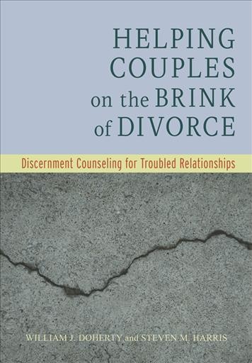 Helping couples on the brink of divorce : discernment counseling for troubled relationships / William J. Doherty and Steven M. Harris.