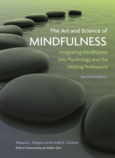 The art and science of mindfulness : integrating mindfulness into psychology and the helping professions / Shauna L. Shapiro and Linda E. Carlson ; with a foreword by Jon Kabat-Zinn.