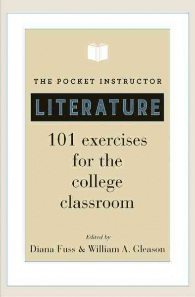 The pocket instructor, literature : 101 exercises for the college classroom / edited by Diana Fuss, William A. Gleason.