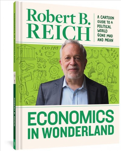 Economics in wonderland : a cartoon guide to a political world gone mad and mean / Robert B. Reich.