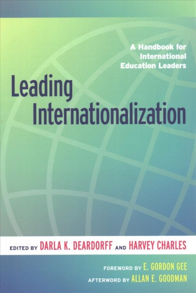 Leading internationalization : a handbook for international education leaders / edited by Darla K. Deardorff and Harvey Charles ; foreword by E. Gordon Gee ; afterword by Allan E. Goodman.