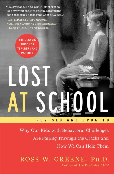 Lost at school : why our kids with behavioral challenges are falling through the cracks and how we can help them / Ross W. Greene, Ph.D.