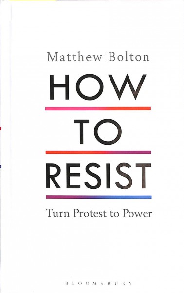How to resist : turn protest to power / Matthew Bolton.