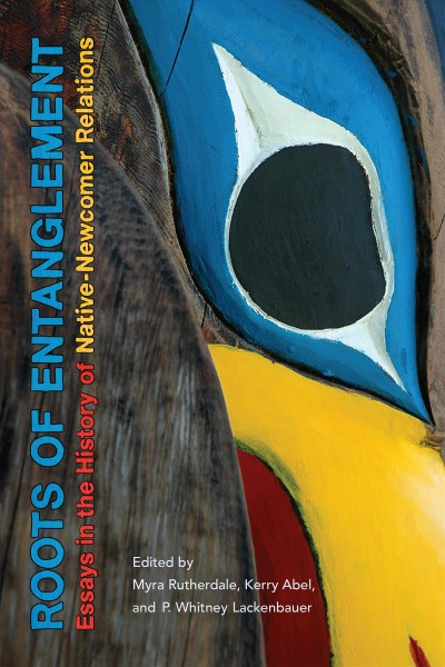 Roots of entanglement : essays in the history of native-newcomer relations / edited by Myra Rutherdale, Kerry Abel, and P. Whitney Lackenbauer.