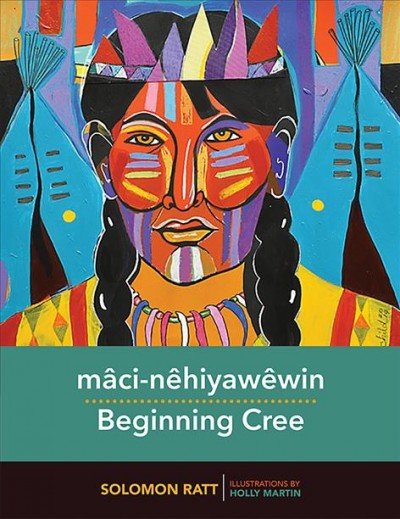 Mâci-nêhiyawêwin = Beginning Cree / Solomon Ratt ; illustrations by Holly Martin.