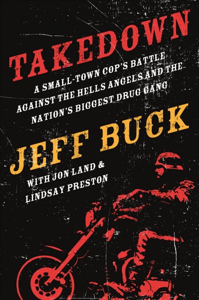 Takedown : a small-town cop's battle against the Hell's Angels and the nation's biggest drug gang / Jeff Buck ; with Jon Land and Lindsay Preston.