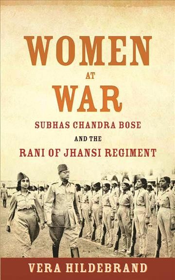 Women at war : Subhas Chandra Bose and the Rani of Jhansi Regiment / Vera Hildebrand.