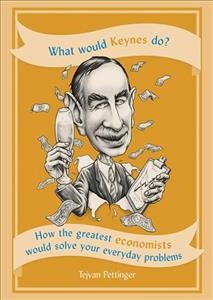 What would Keynes do? : how the greatest economists would solve your everyday problems / Tejvan Pettinger.