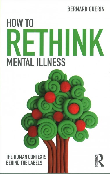 How to rethink mental illness : the human contexts behind the labels / Bernard Guerin.