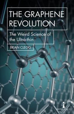 The graphene revolution : the weird science of the ultrathin / Brian Clegg.