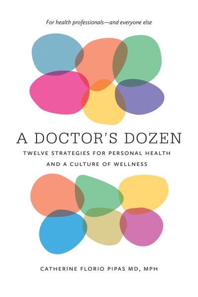 A doctor's dozen : twelve strategies for personal health and a culture of wellness / Catherine Florio Pipas.
