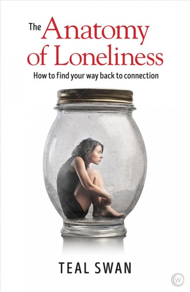 The anatomy of loneliness : how to find your way back to connection / Teal Swan.