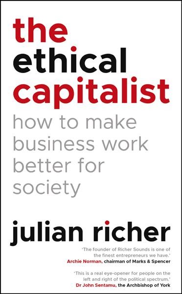 The ethical capitalist : how to make business work better for society / Julian Richer.