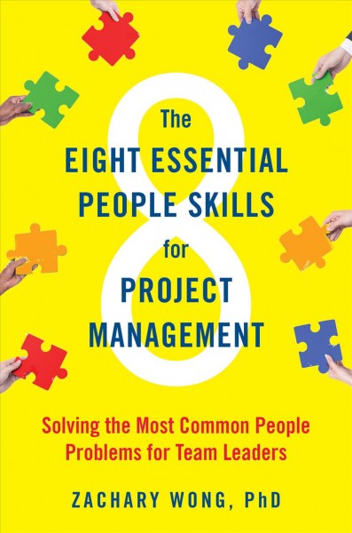 The eight essential people skills for project management : solving the most common people problems for team leaders / Zachary Wong.