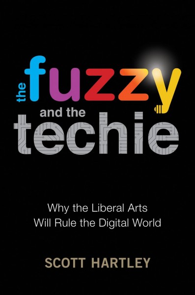 The fuzzy and the techie : why the liberal arts will rule the digital world / Scott Hartley.