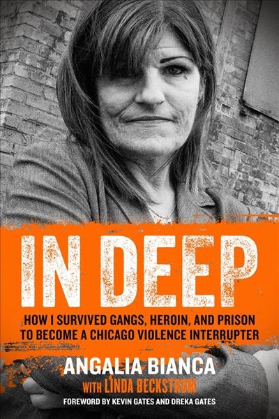 In deep : how I survived gangs, heroin, and prison to become a Chicago violence interrupter / Angalia Bianca, with Linda Beckstrom.