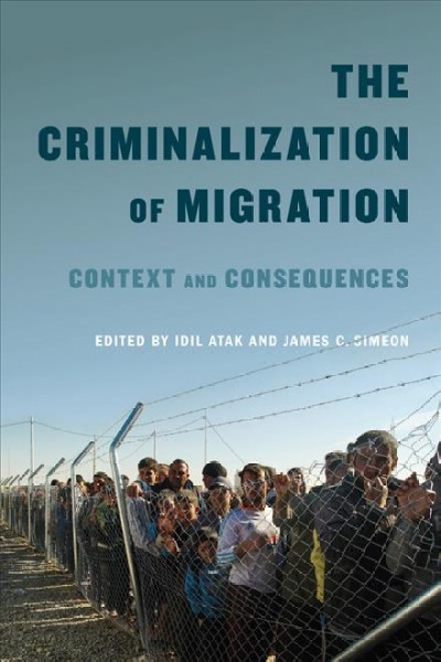 Criminalization of migration : context and consequences / edited by Idil Atak and James C. Simeon.