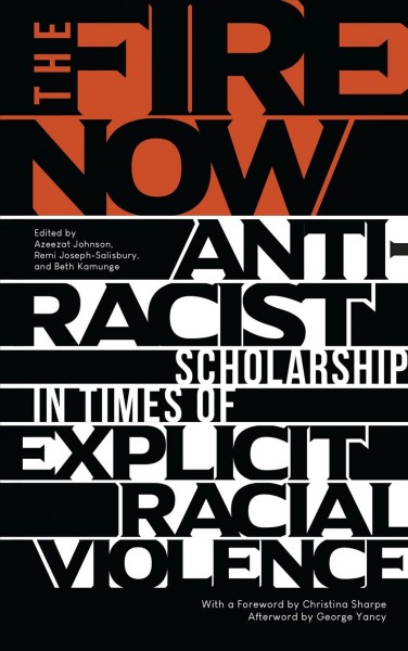 The fire now : anti-racist scholarship in times of explicit racial violence / edited by Azeezat Johnson, Remi Joseph-Salisbury and Beth Kamunge.