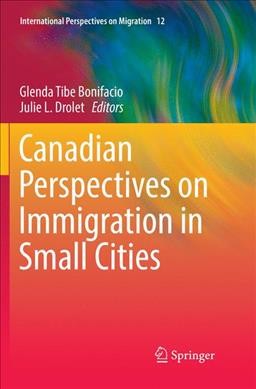 Canadian perspectives on immigration in small cities / Glenda Tibe Bonifacio, Julie L. Drolet, editors.